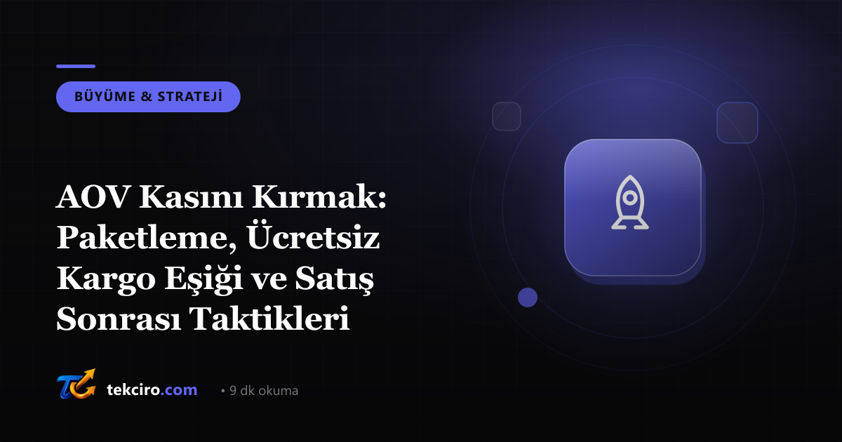 AOV Kasını Kırmak: Paketleme, Ücretsiz Kargo Eşiği ve Satış Sonrası Taktikleri