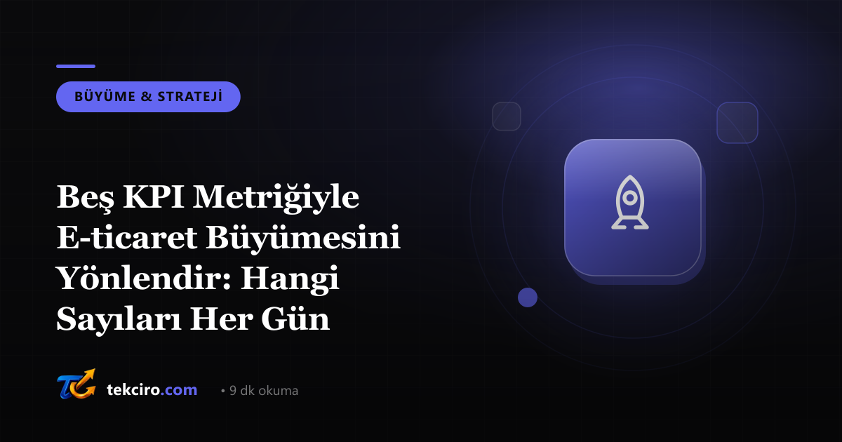 Beş KPI Metriğiyle E-ticaret Büyümesini Yönlendir: Hangi Sayıları Her Gün İzlemeli?