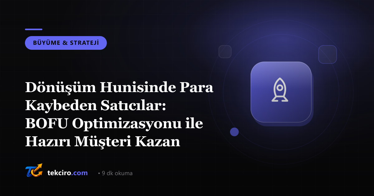 Dönüşüm Hunisinde Para Kaybeden Satıcılar: BOFU Optimizasyonu ile Hazırı Müşteri Kazan