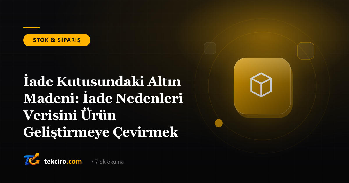 İade Kutusundaki Altın Madeni: İade Nedenleri Verisini Ürün Geliştirmeye Çevirmek