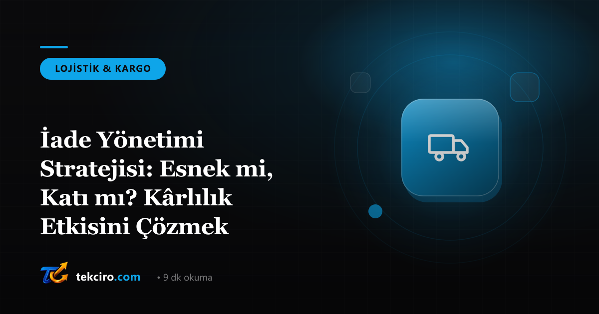 İade Yönetimi Stratejisi: Esnek mi, Katı mı? Kârlılık Etkisini Çözmek