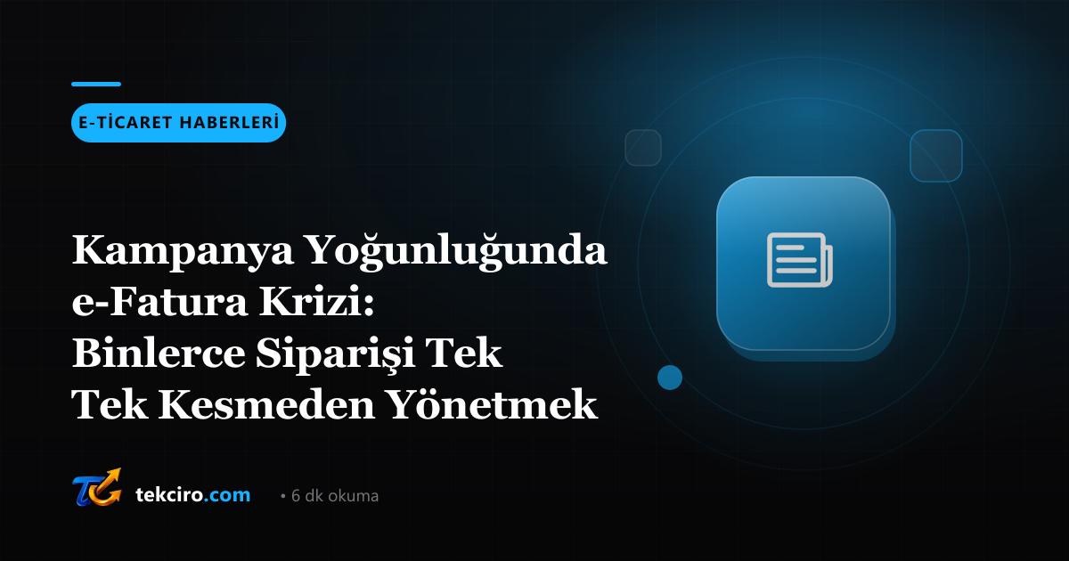 Kampanya Yoğunluğunda e-Fatura Krizi: Binlerce Siparişi Tek Tek Kesmeden Yönetmek