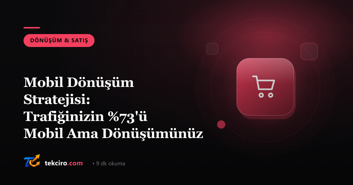 Mobil Dönüşüm Stratejisi: Trafiğinizin %73'ü Mobil Ama Dönüşümünüz Neden Düşük?