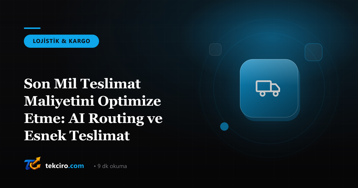 Son Mil Teslimat Maliyetini Optimize Etme: AI Routing ve Esnek Teslimat Seçenekleri