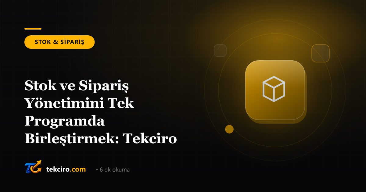 Stok ve Sipariş Yönetimini Tek Programda Birleştirmek: Tekciro ile Nasıl Çalışır?
